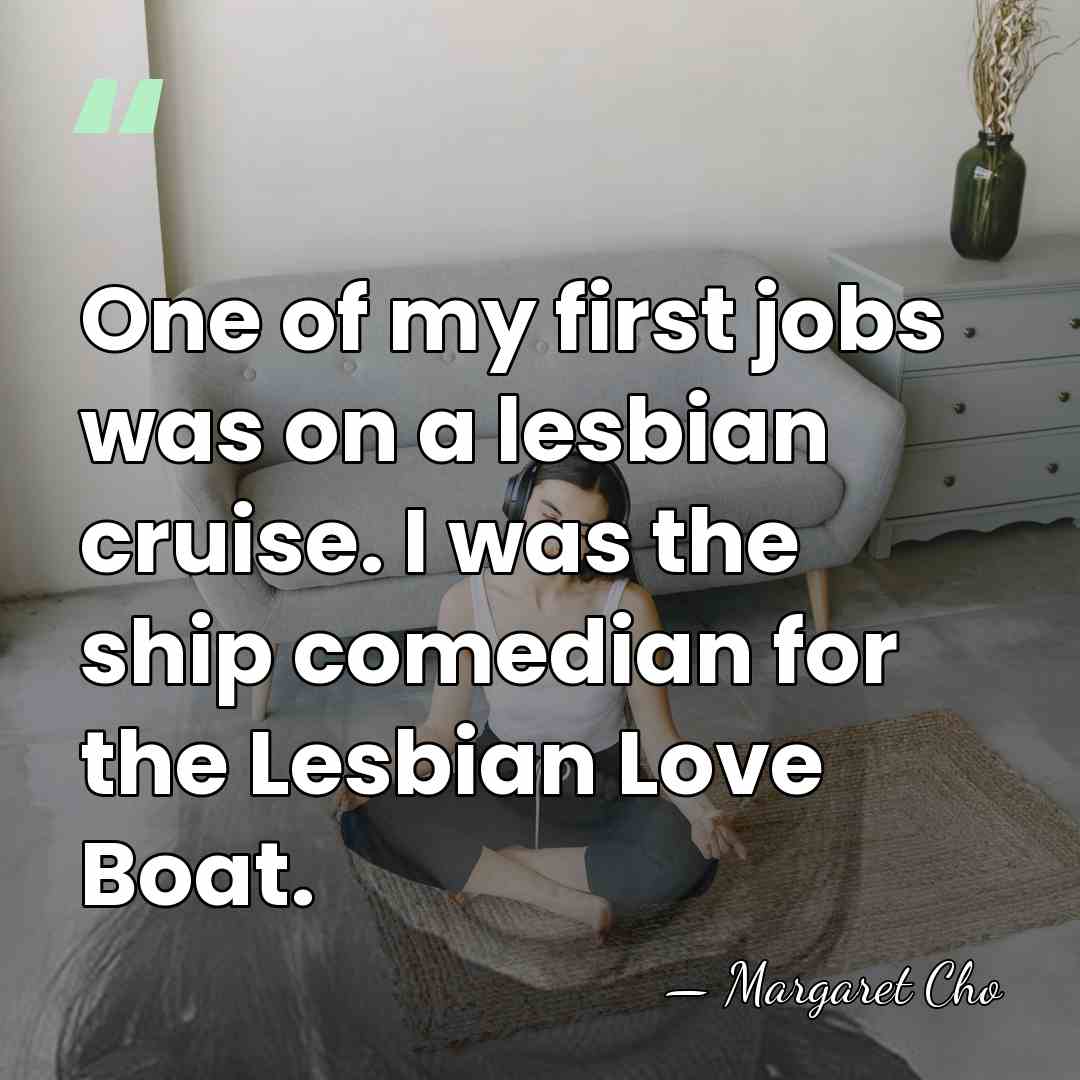 One of my first jobs was on a lesbian cruise. I was&hellip; - Margaret Cho
