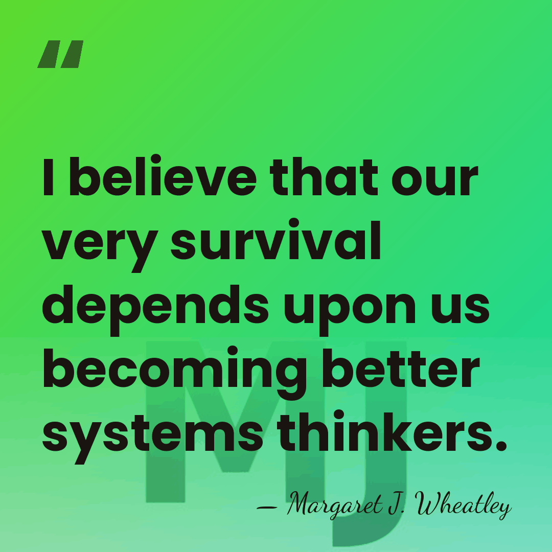 I believe that our very survival depends upon us becoming better systems&hellip; - Margaret J. Wheatley