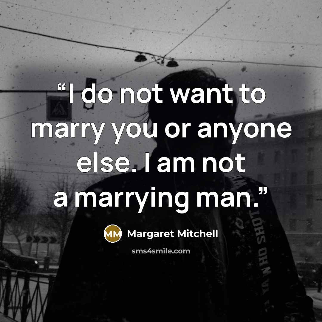 “I do not want to marry you or anyone else. I am not a marrying man.” quote by Margaret Mitchell