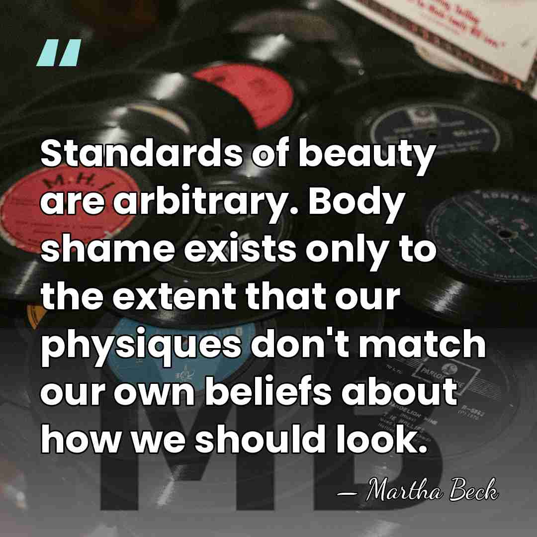 Standards of beauty are arbitrary. Body shame exists only to the extent&hellip; - Martha Beck