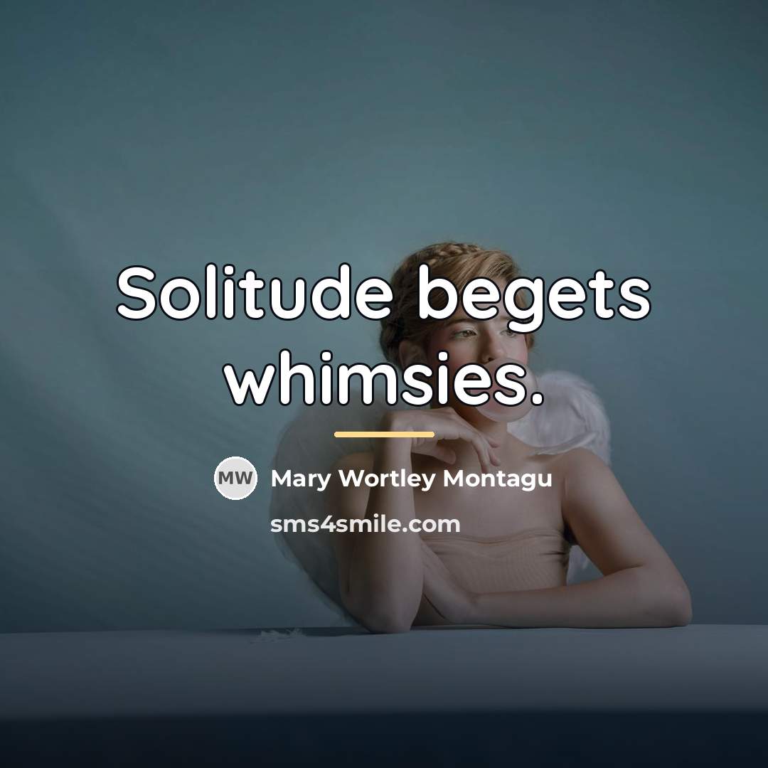 “Solitude begets whimsies.…” quote by Mary Wortley Montagu
