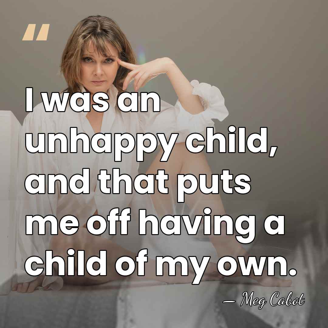 I was an unhappy child, and that puts me off having a&hellip; - Meg Cabot