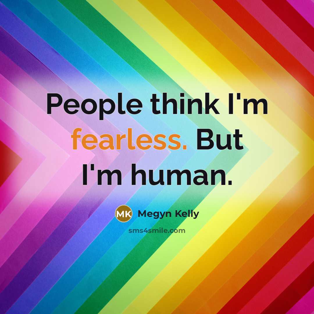 “People think I'm fearless. But I'm human.…” quote by Megyn Kelly