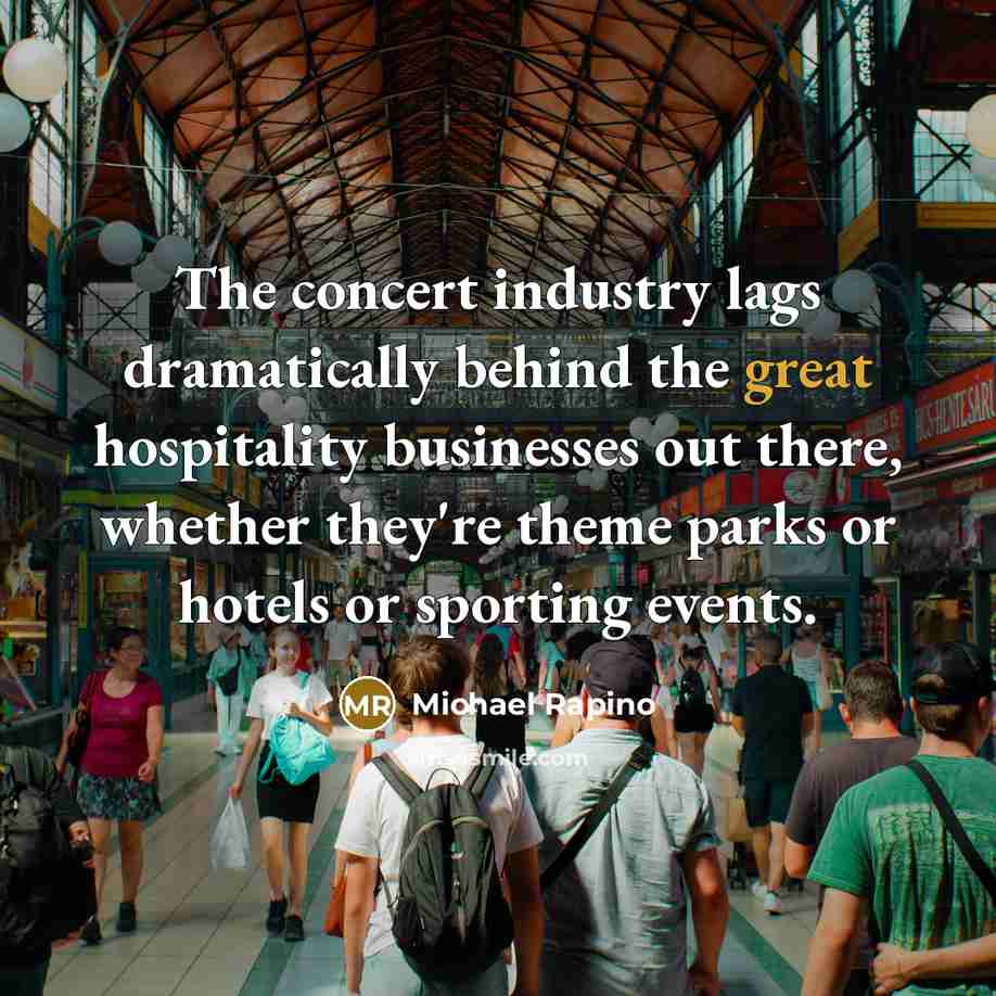 “The concert industry lags dramatically behind the great hospitality businesses…” quote by Michael Rapino