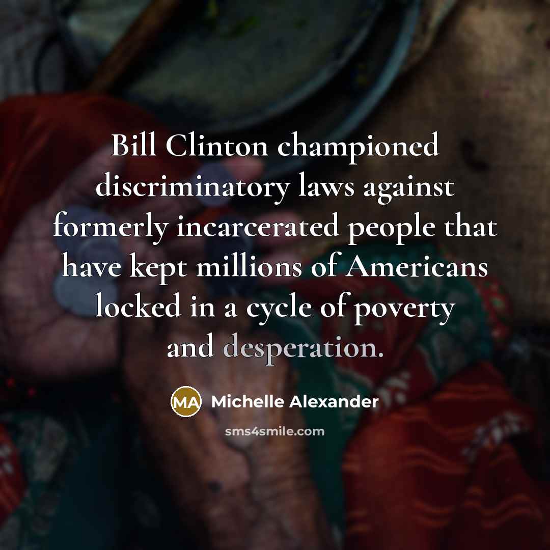 “Bill Clinton championed discriminatory laws against formerly incarcerated people that…” quote by Michelle Alexander