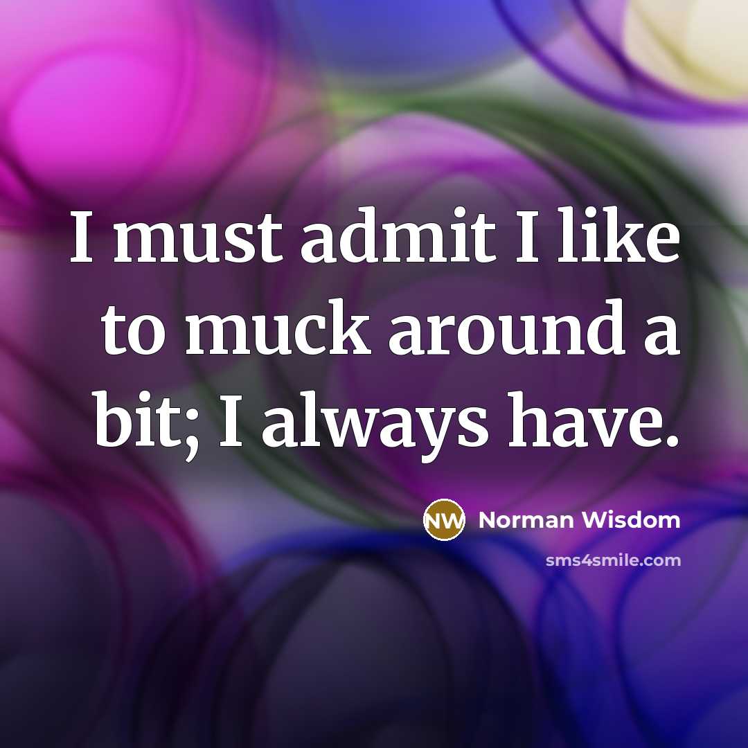 “I must admit I like to muck around a bit;…” quote by Norman Wisdom