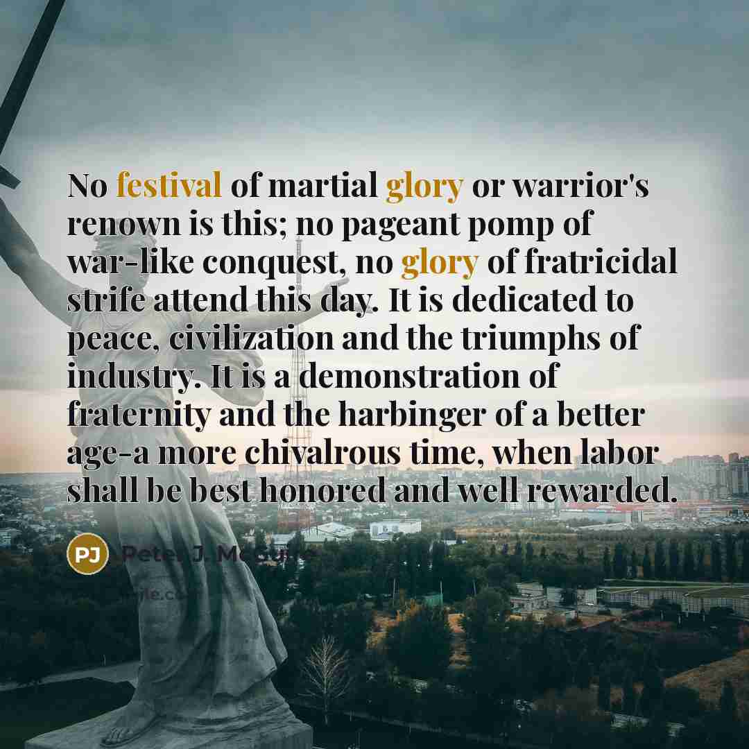 “No festival of martial glory or warrior's renown is this;…” quote by Peter J. McGuire