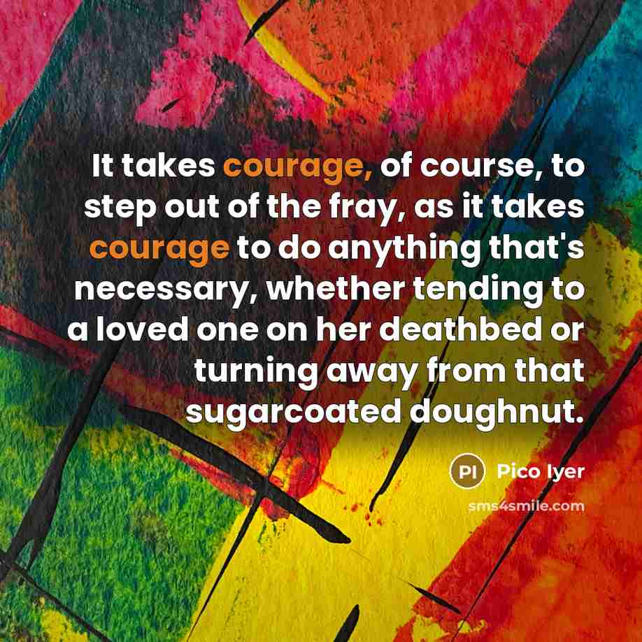 “It takes courage, of course, to step out of the…” quote by Pico Iyer