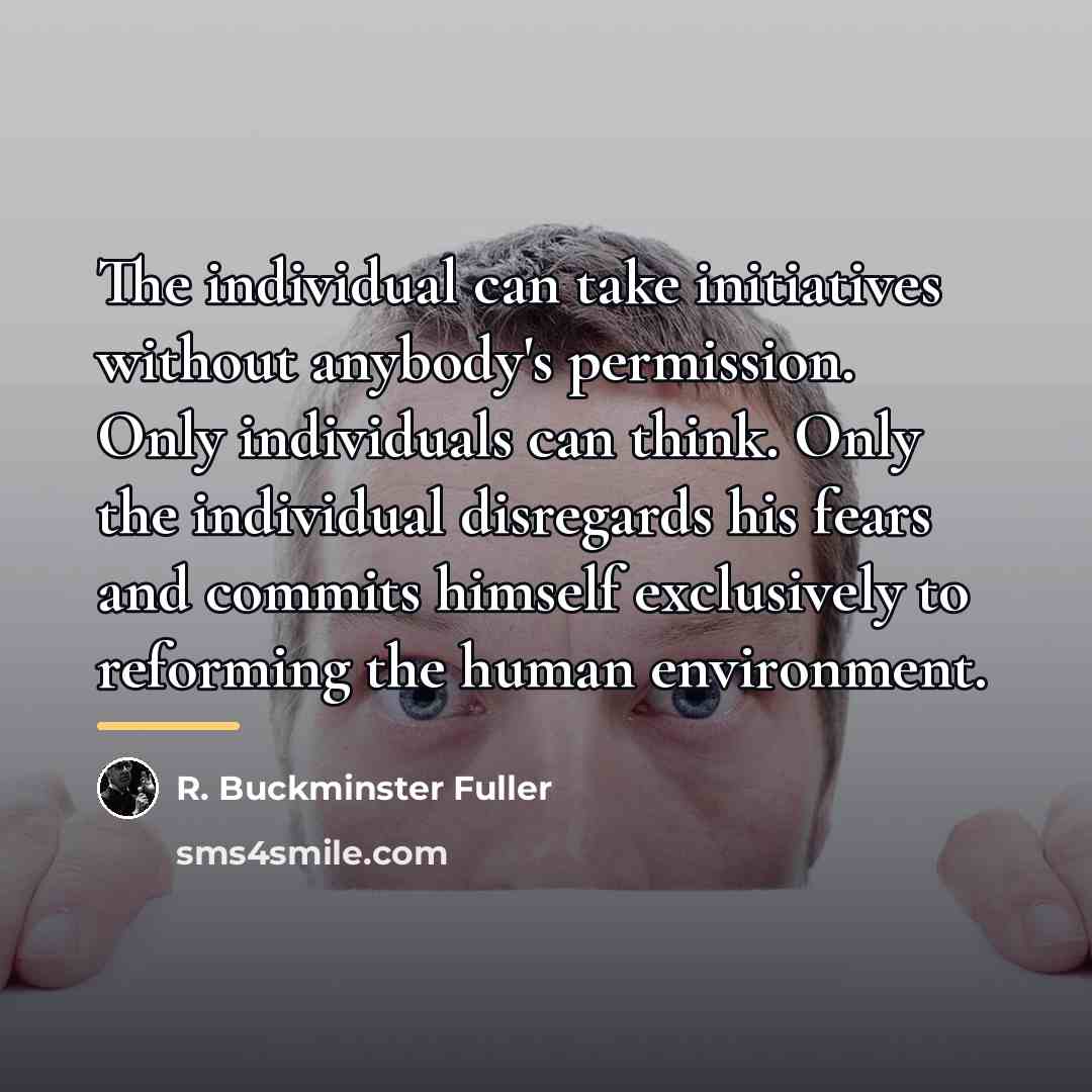 “The individual can take initiatives without anybody's permission. Only individuals…” quote by R. Buckminster Fuller