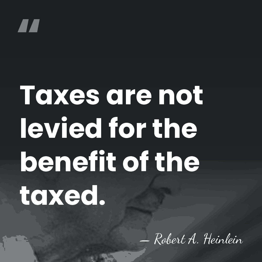 Taxes are not levied for the benefit of the taxed. - Robert A. Heinlein