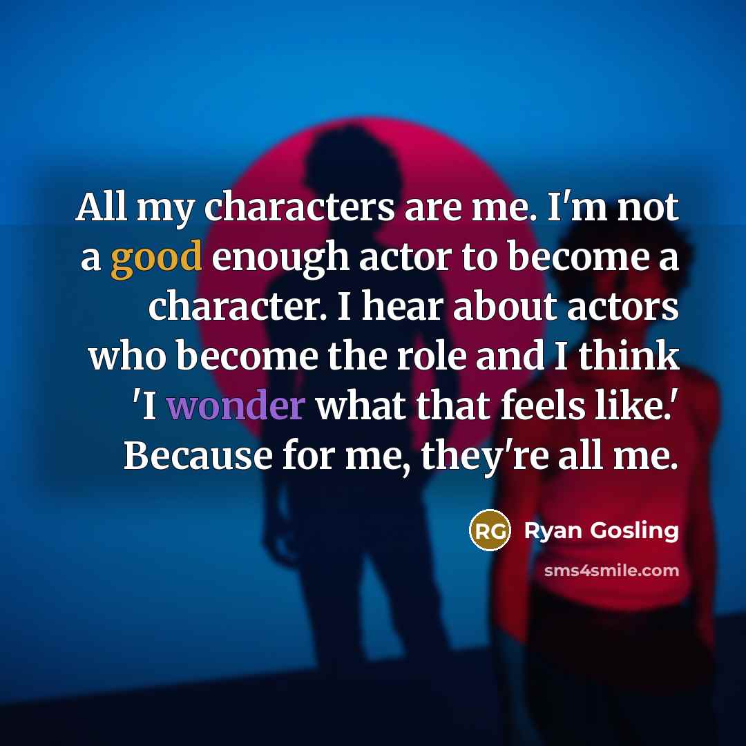 “All my characters are me. I'm not a good enough…” quote by Ryan Gosling