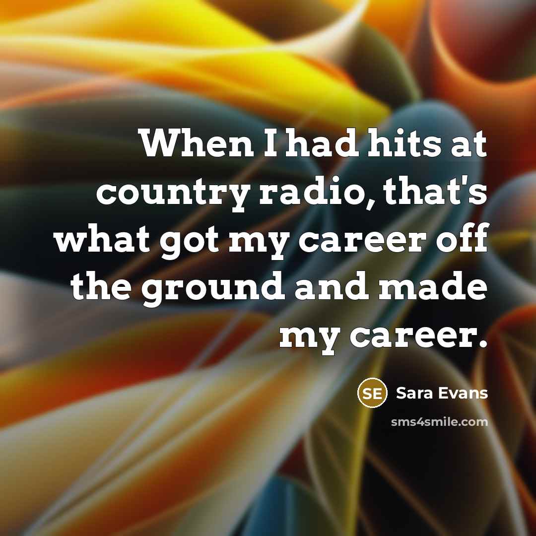 “When I had hits at country radio, that's what got…” quote by Sara Evans