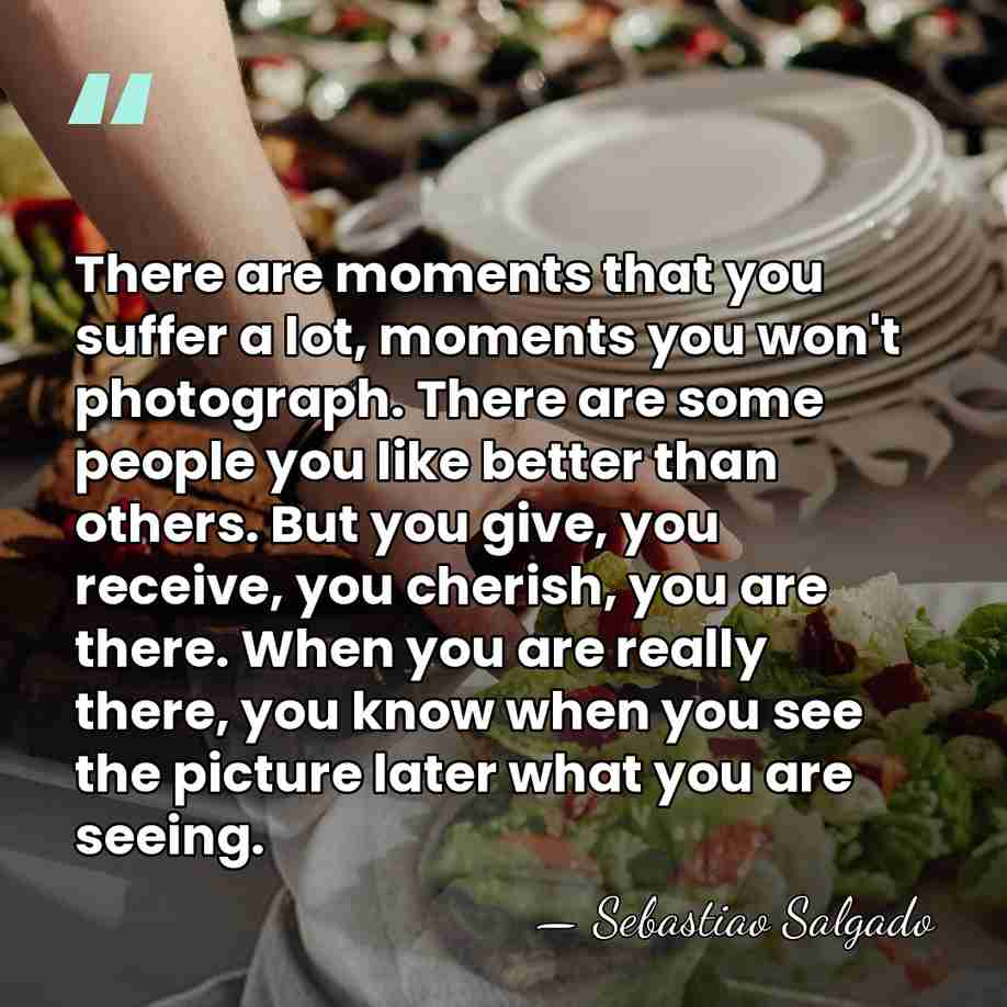 There are moments that you suffer a lot, moments you won't photograph.&hellip; - Sebastiao Salgado