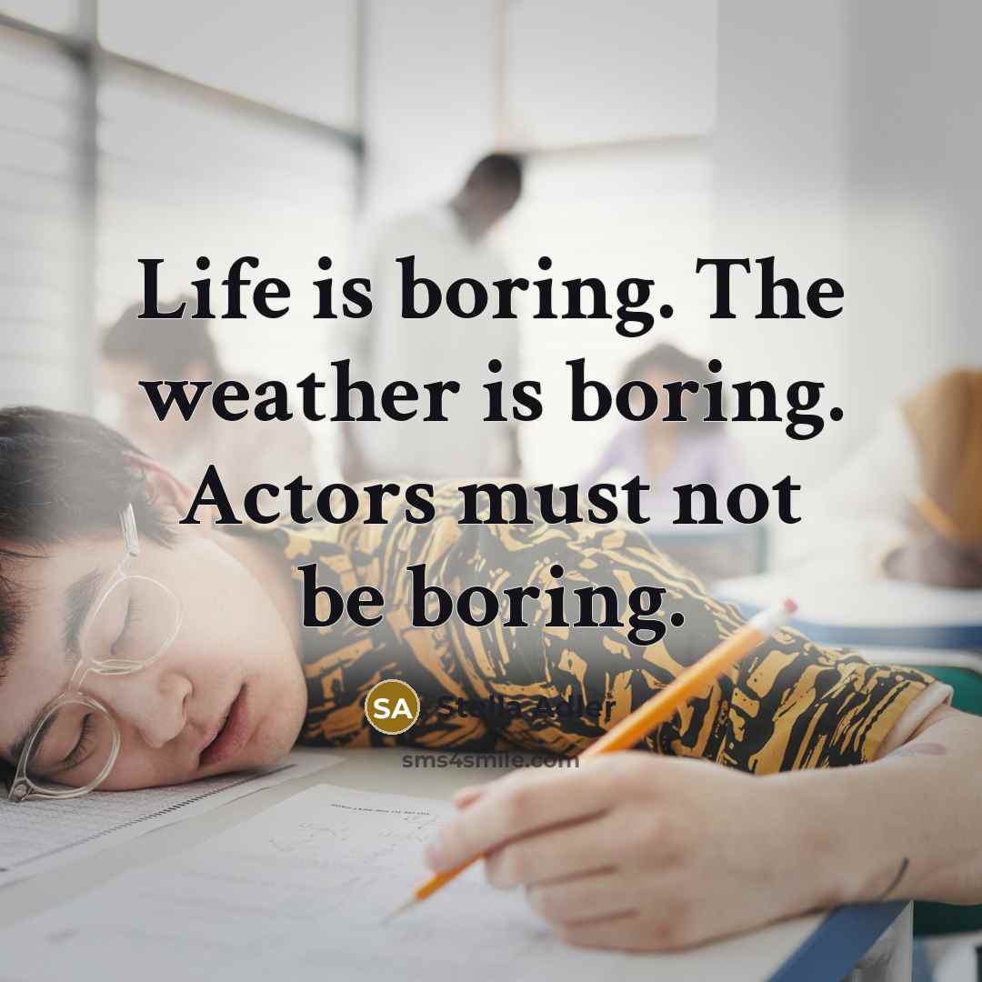 “Life is boring. The weather is boring. Actors must not…” quote by Stella Adler
