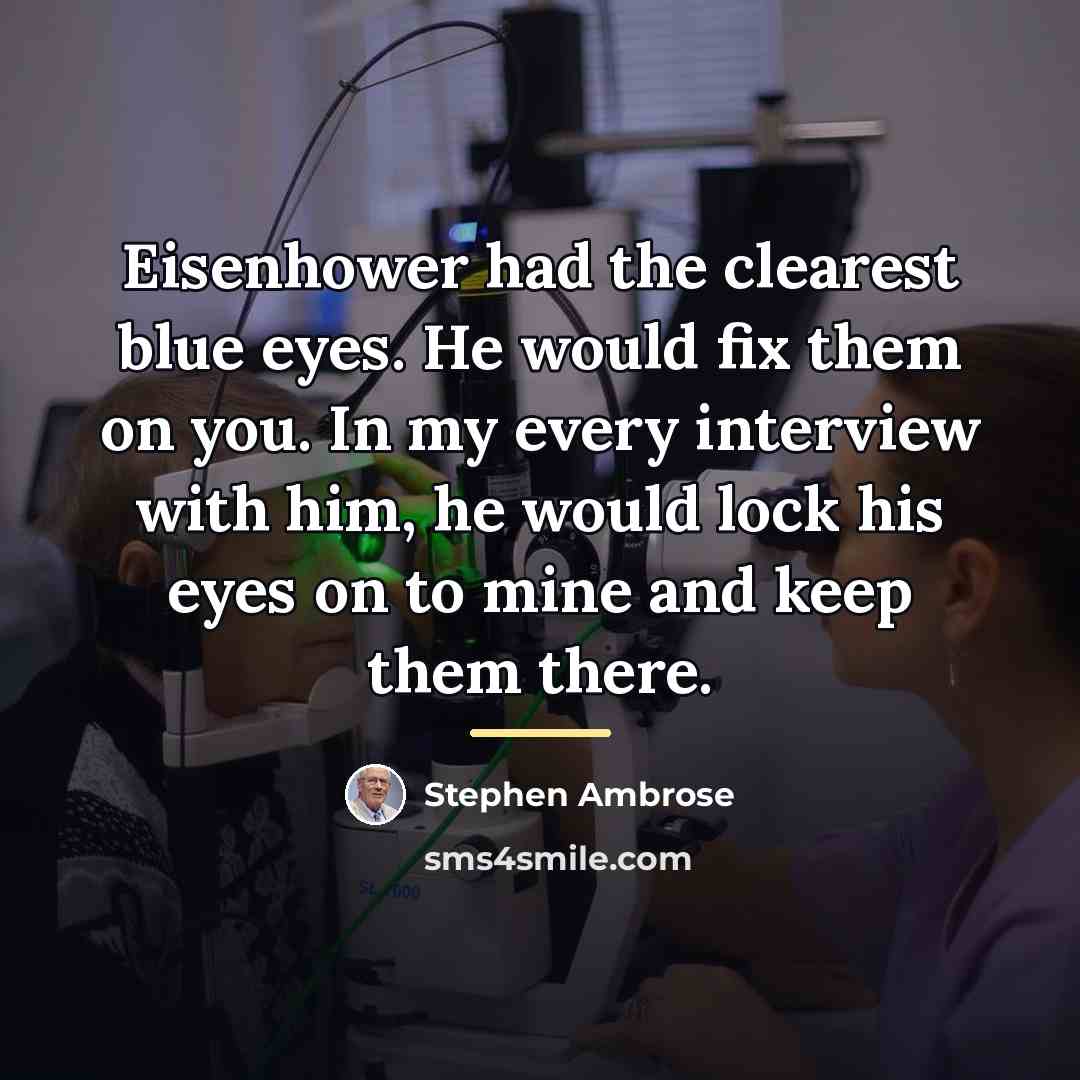 “Eisenhower had the clearest blue eyes. He would fix them…” quote by Stephen Ambrose