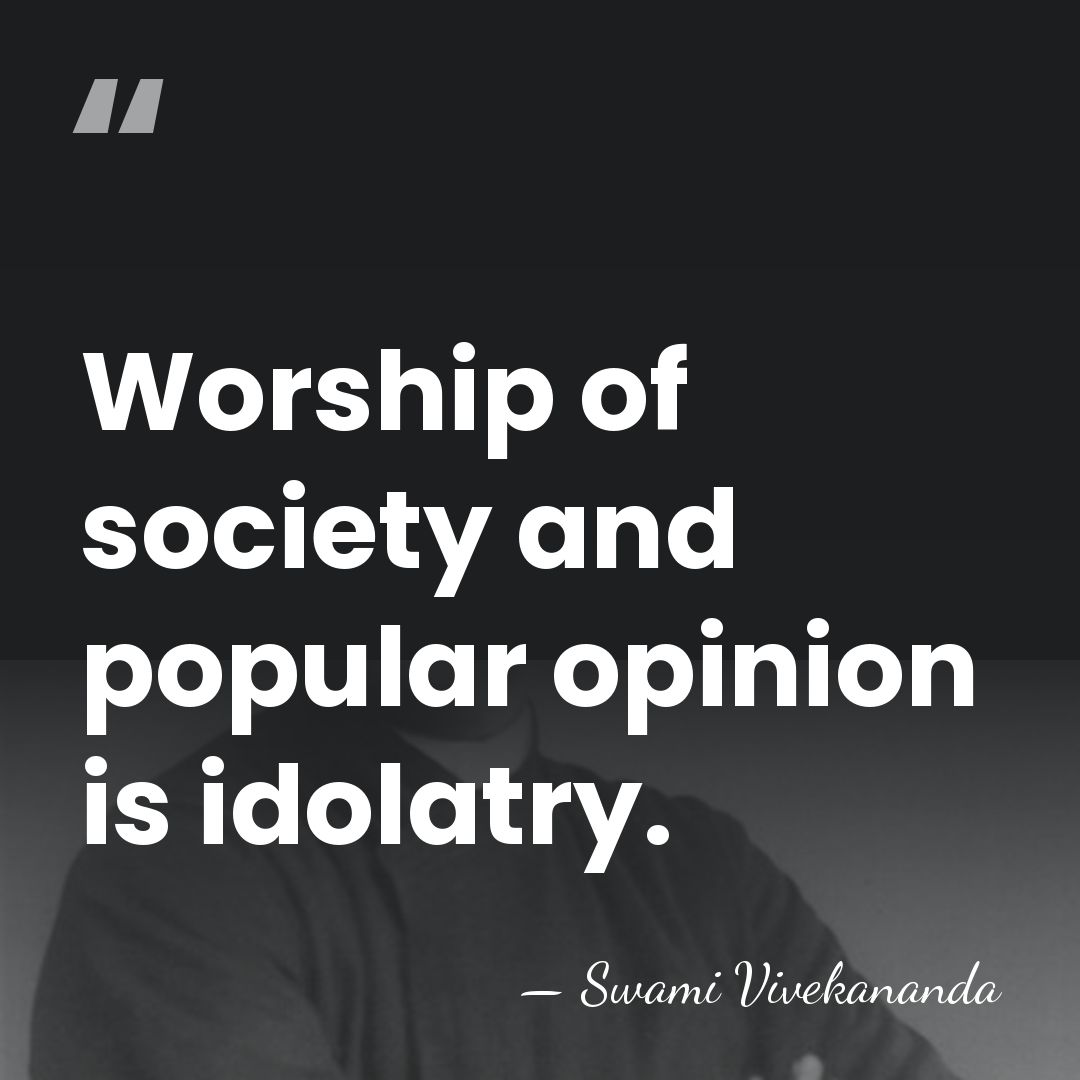 Worship of society and popular opinion is idolatry. - Swami Vivekananda
