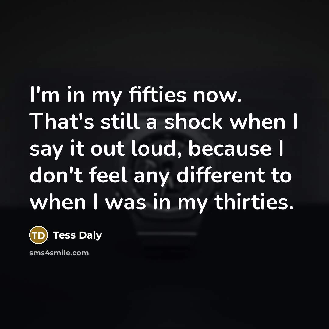 “I'm in my fifties now. That's still a shock when…” quote by Tess Daly