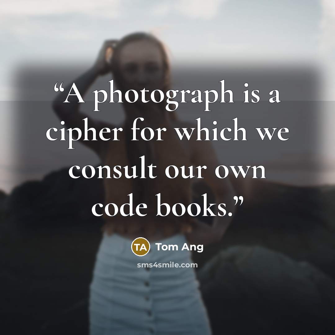 “A photograph is a cipher for which we consult our own code books.” quote by Tom Ang