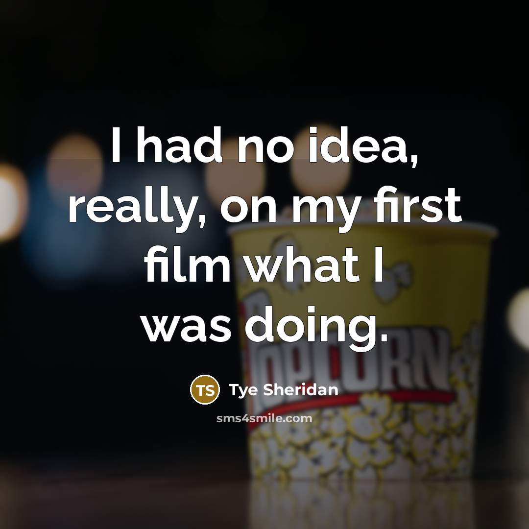 “I had no idea, really, on my first film what…” quote by Tye Sheridan