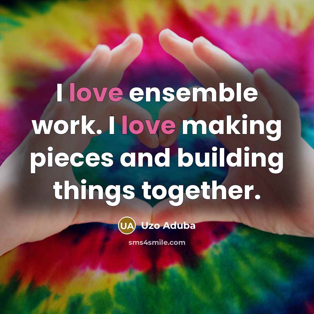 “I love ensemble work. I love making pieces and building…” quote by Uzo Aduba