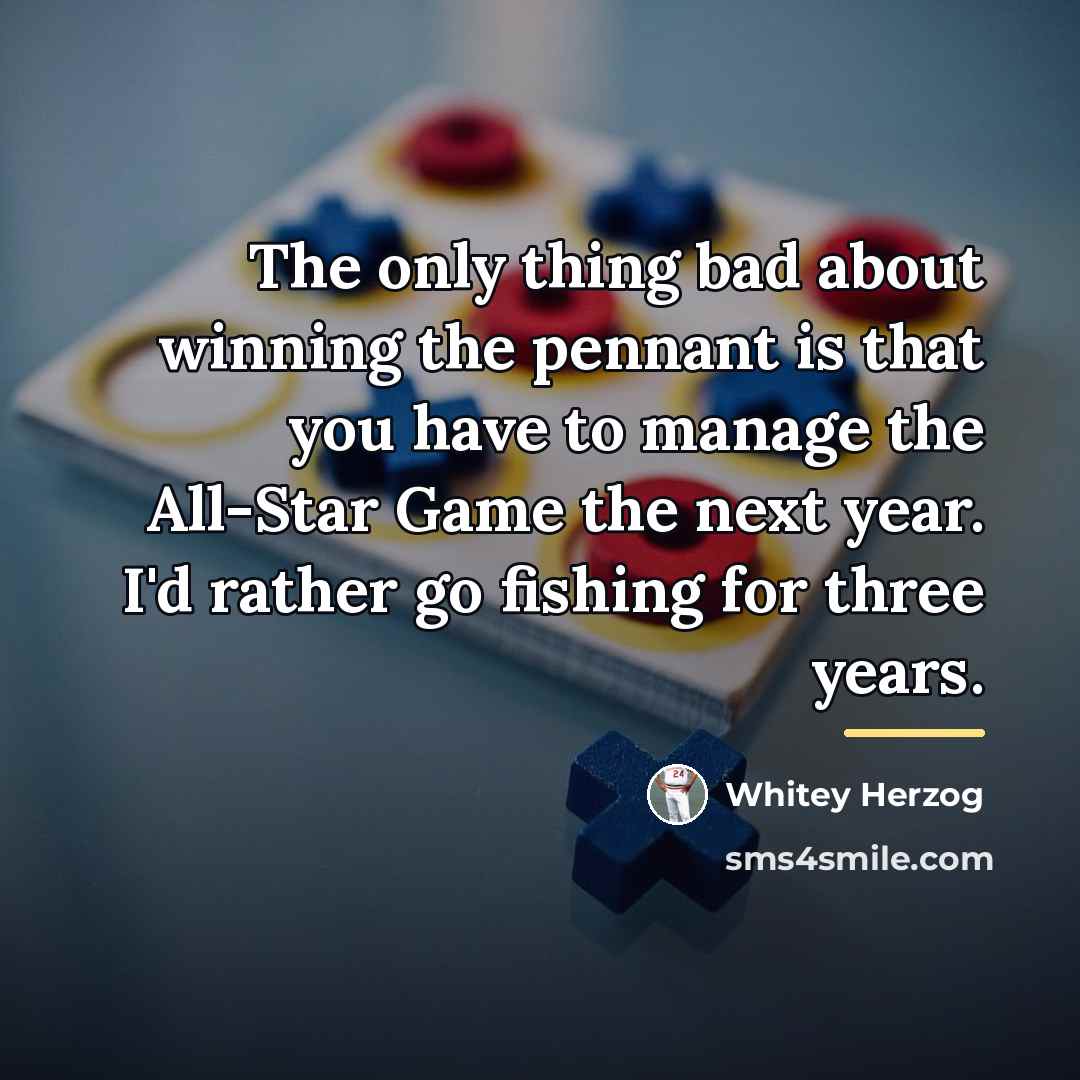 “The only thing bad about winning the pennant is that…” quote by Whitey Herzog