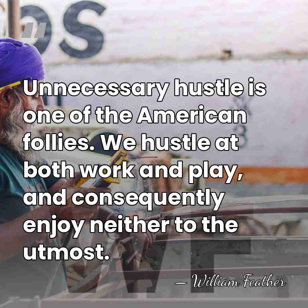 Unnecessary hustle is one of the American follies. We hustle at both&hellip; - William Feather