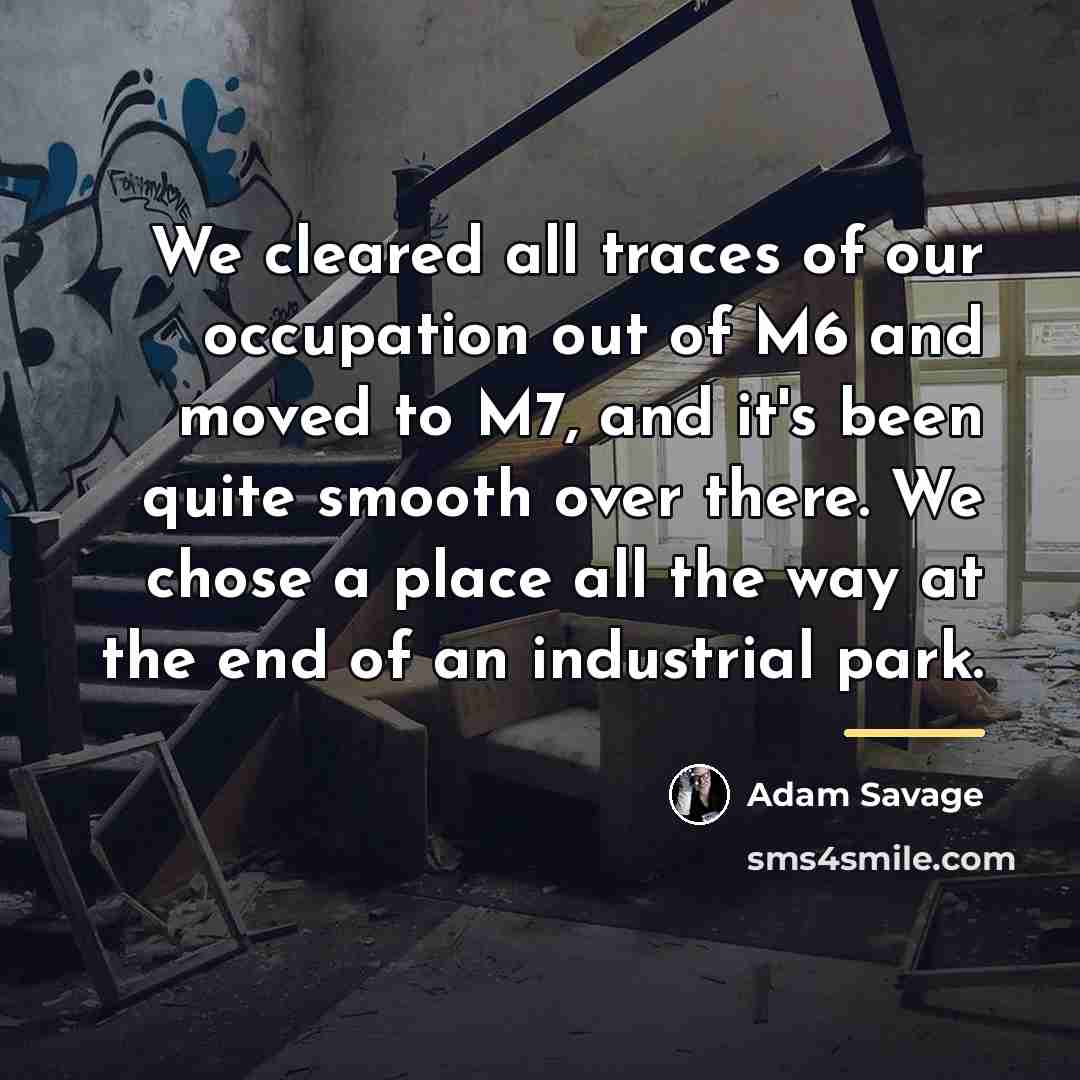 “We cleared all traces of our occupation out of M6…” quote by Adam Savage