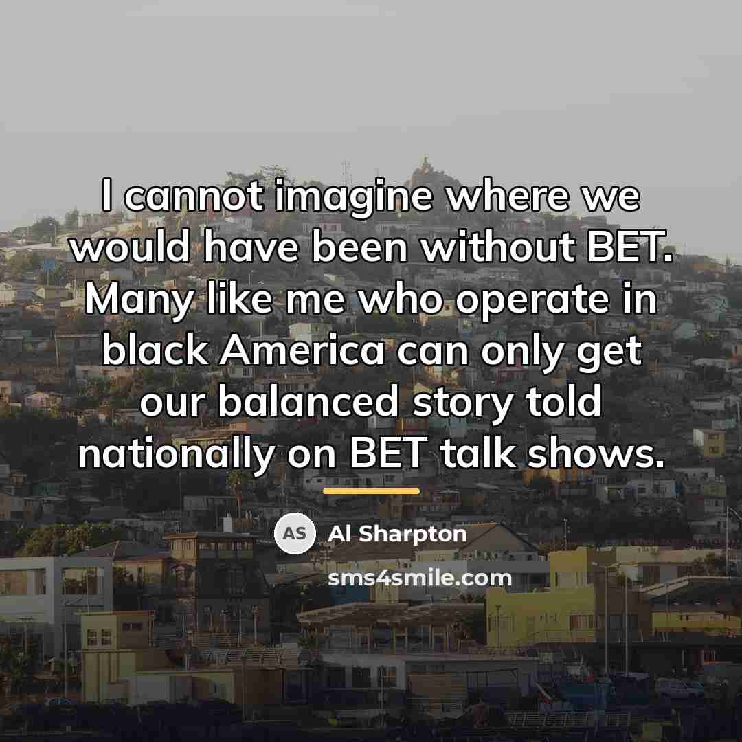 “I cannot imagine where we would have been without BET.…” quote by Al Sharpton