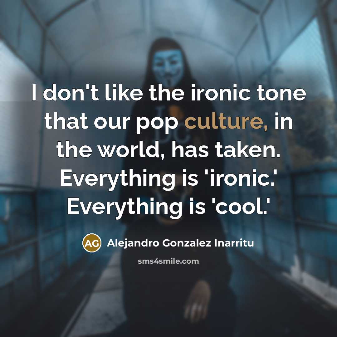 “I don't like the ironic tone that our pop culture,…” quote by Alejandro Gonzalez Inarritu