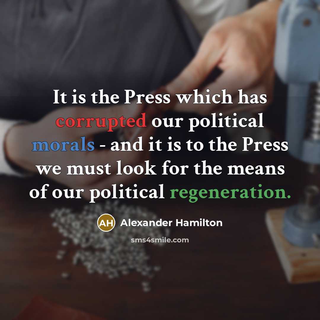 “It is the Press which has corrupted our political morals - and it is to the Press we must look for the means of our political regeneration.” quote by Alexander Hamilton