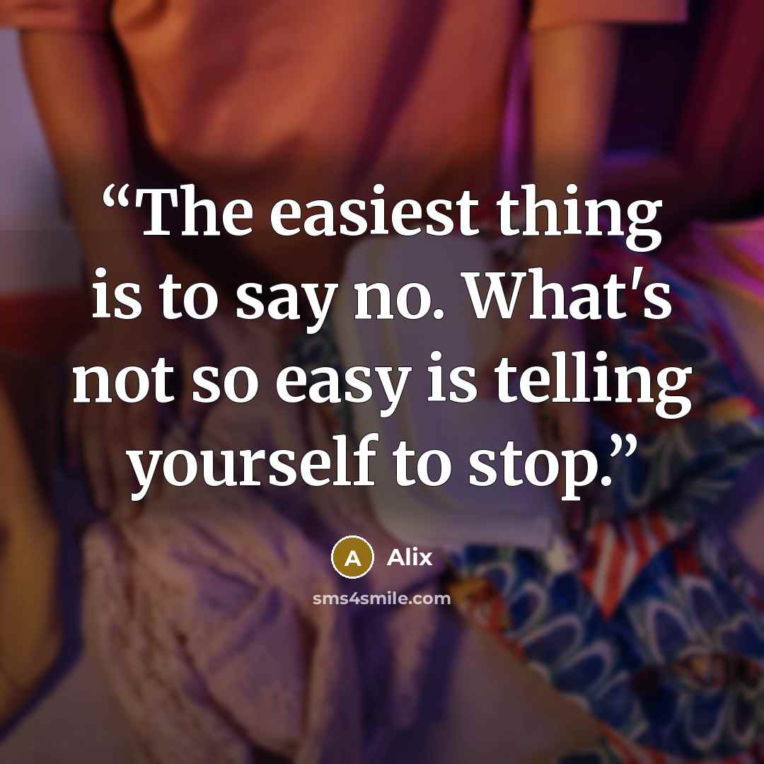 “The easiest thing is to say no. What's not so easy is telling yourself to stop.” quote by Alix