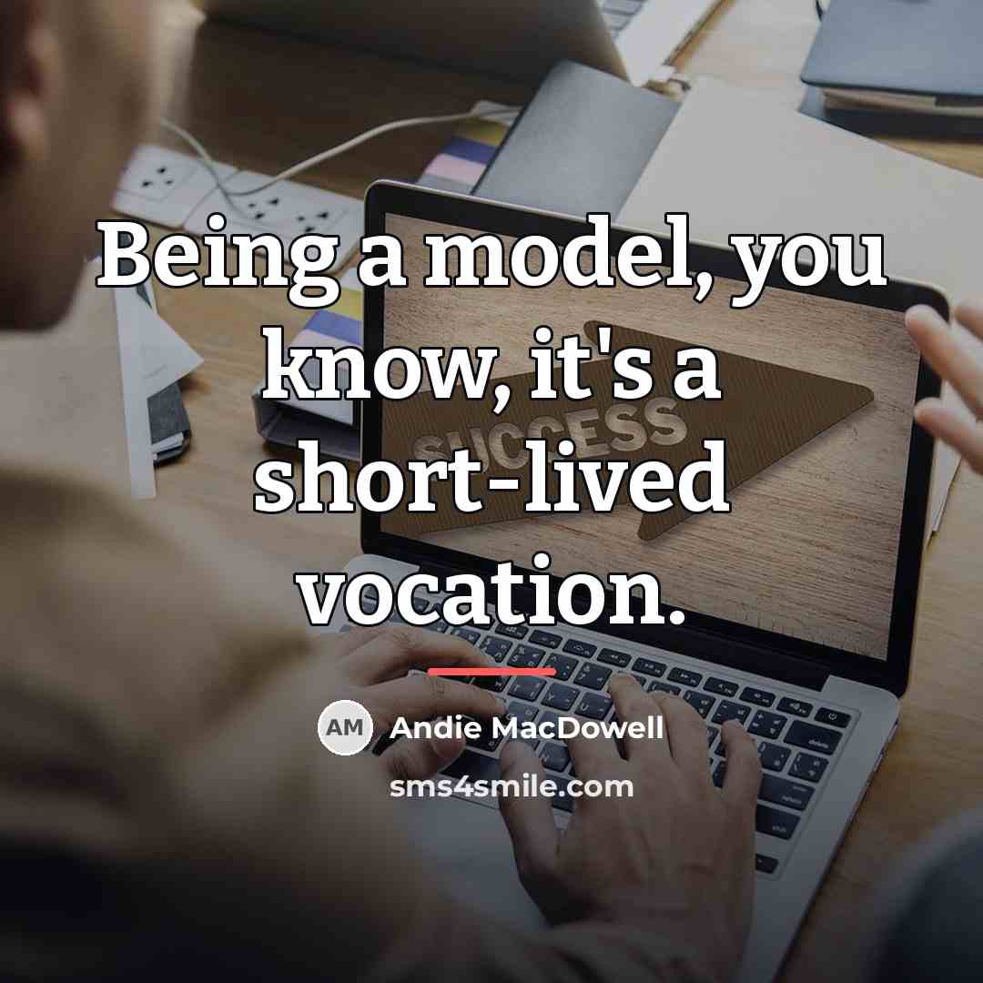 “Being a model, you know, it's a short-lived vocation.…” quote by Andie MacDowell