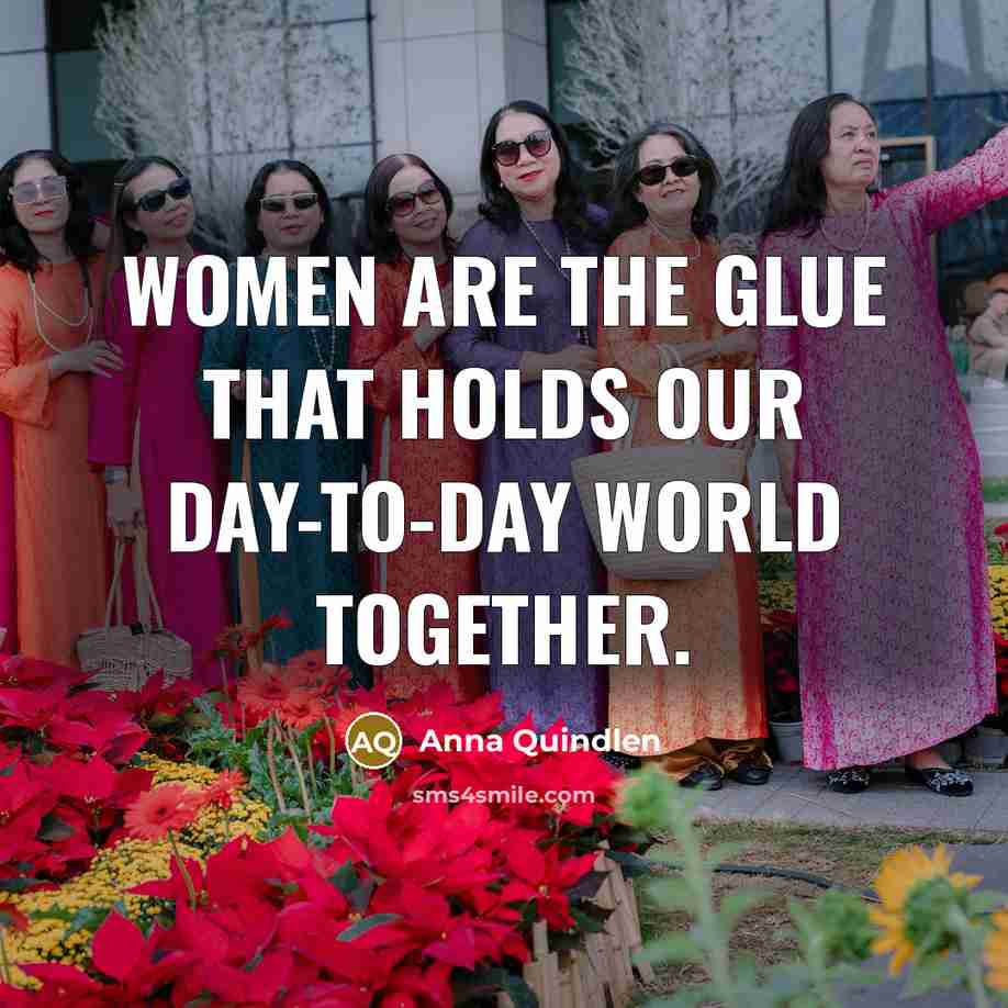 “Women are the glue that holds our day-to-day world together.…” quote by Anna Quindlen