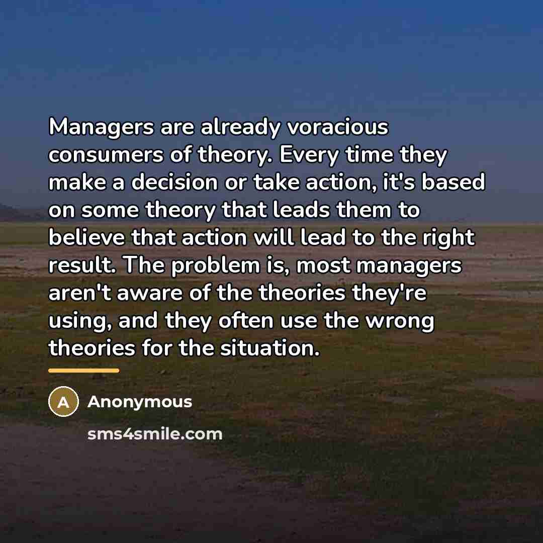 “Managers are already voracious consumers of theory. Every time they…” quote by Anonymous