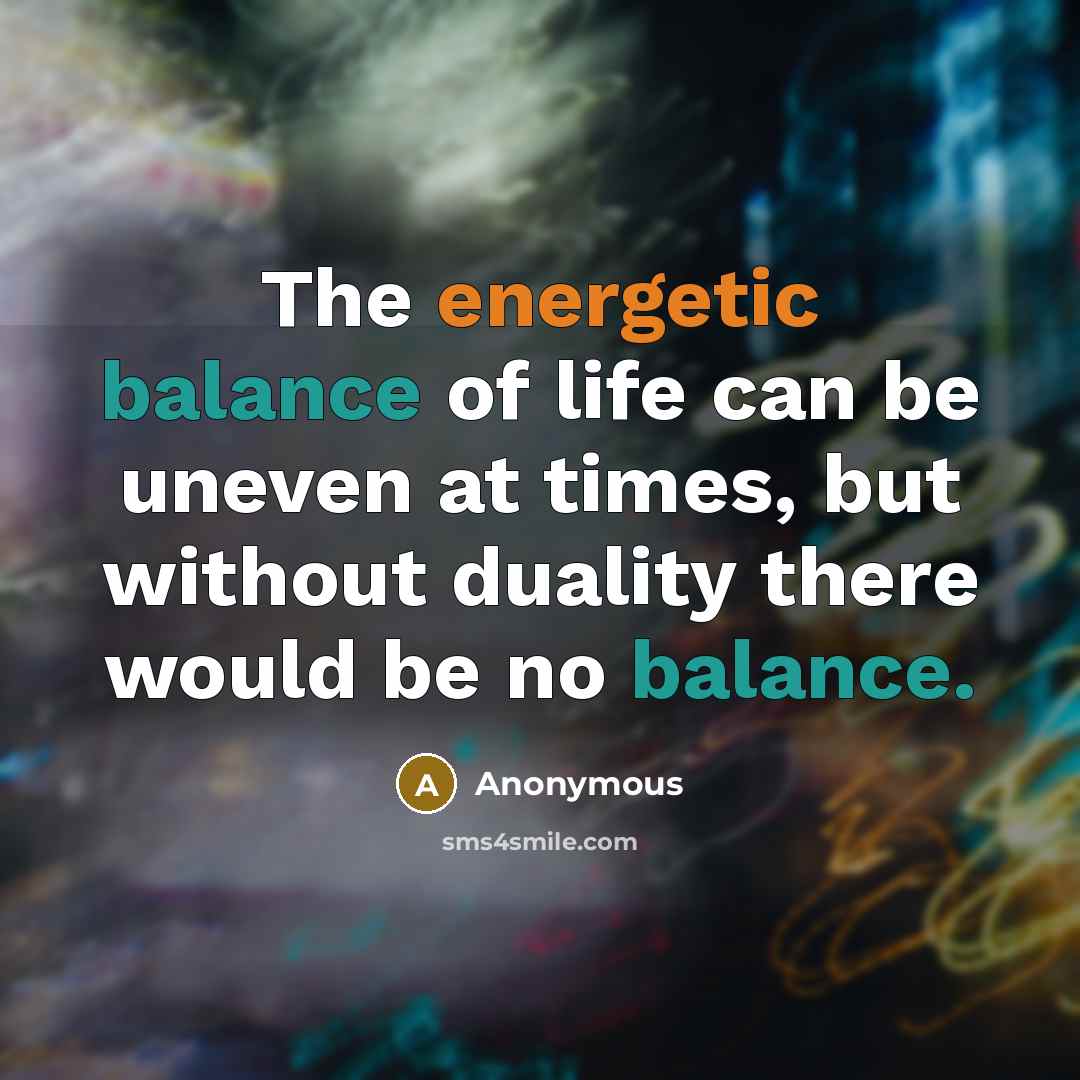 “The energetic balance of life can be uneven at times,…” quote by Anonymous