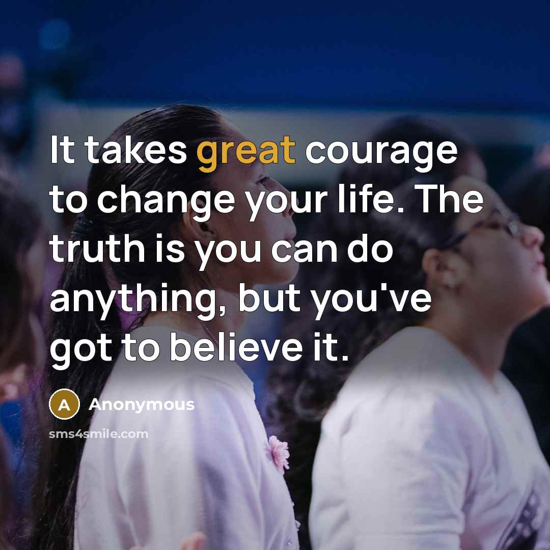 “It takes great courage to change your life. The truth…” quote by Anonymous