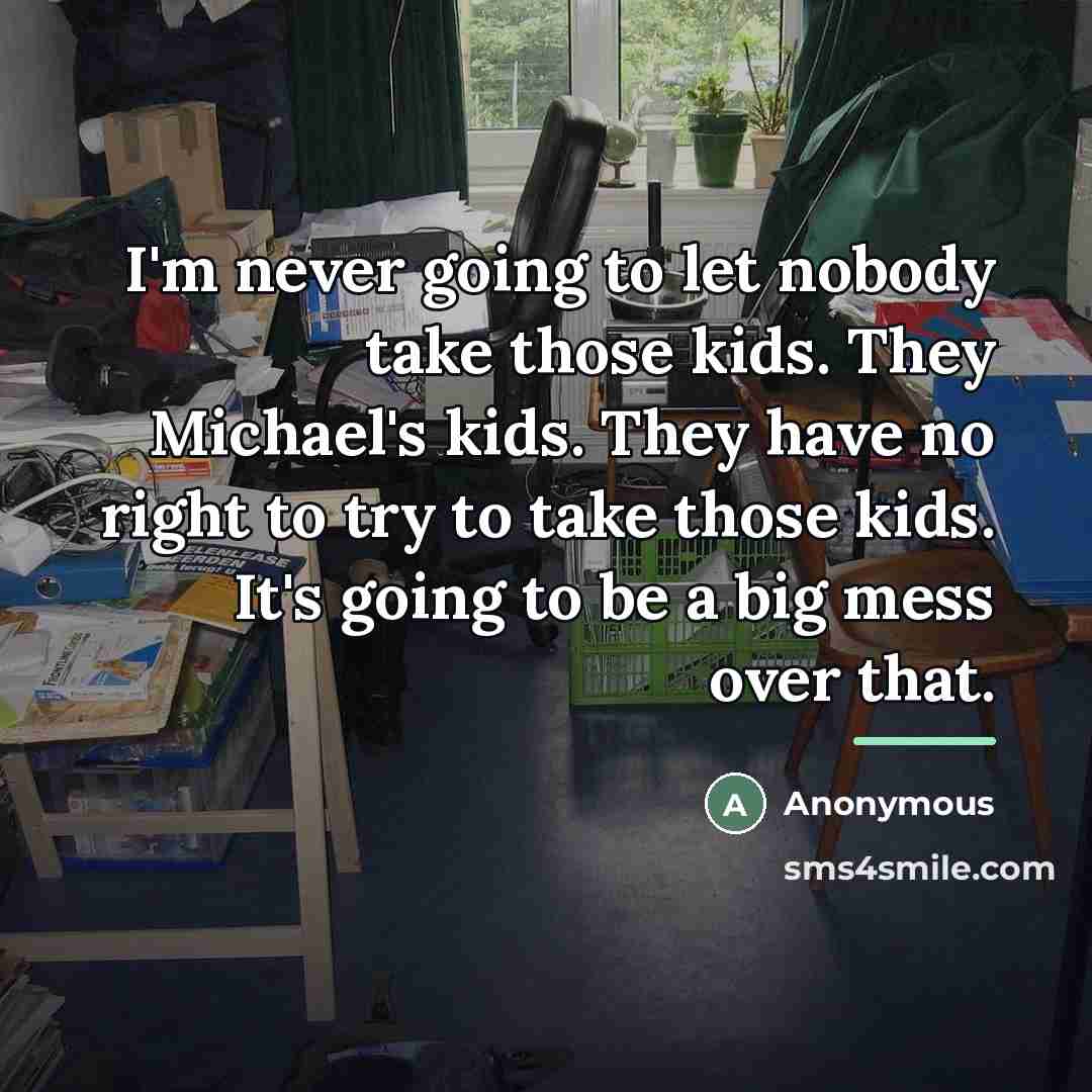 “I'm never going to let nobody take those kids. They…” quote by Anonymous