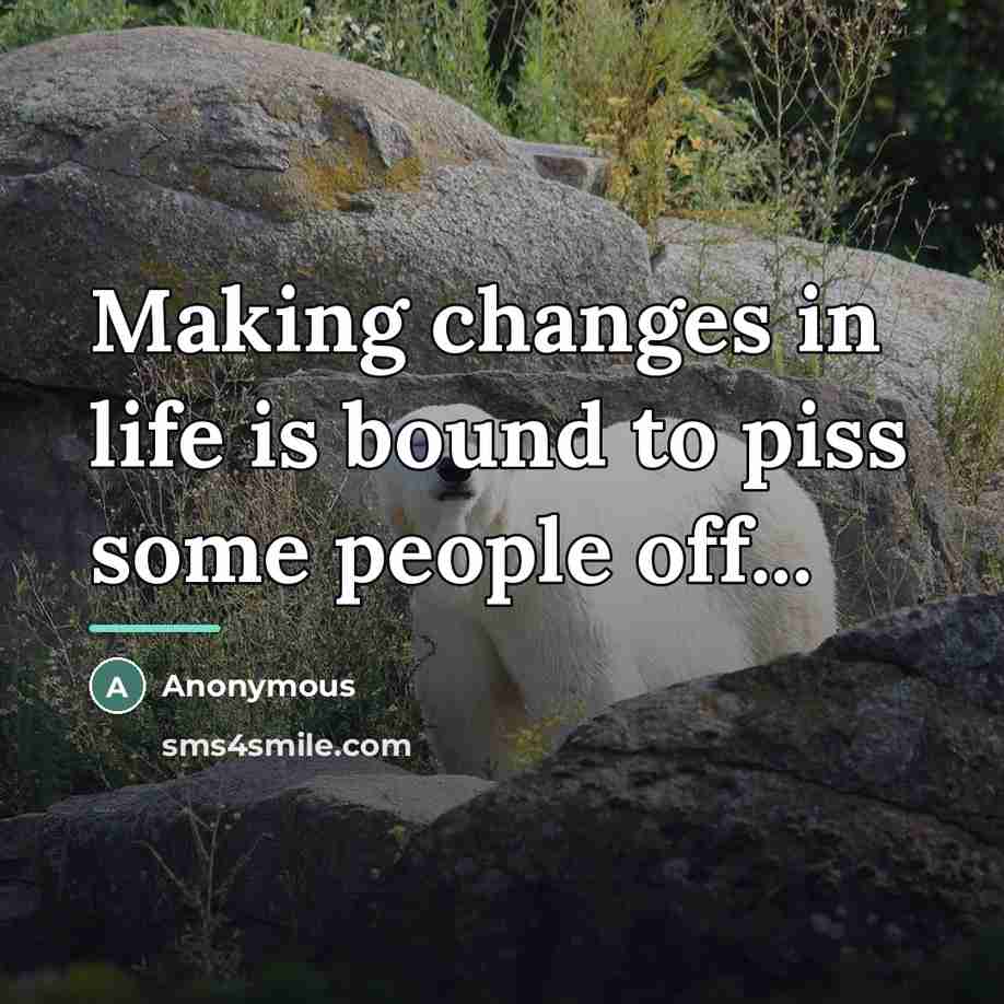 “Making changes in life is bound to piss some people…” quote by Anonymous