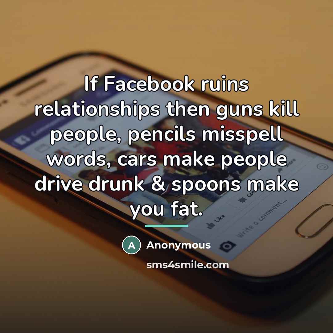 “If Facebook ruins relationships then guns kill people, pencils misspell…” quote by Anonymous