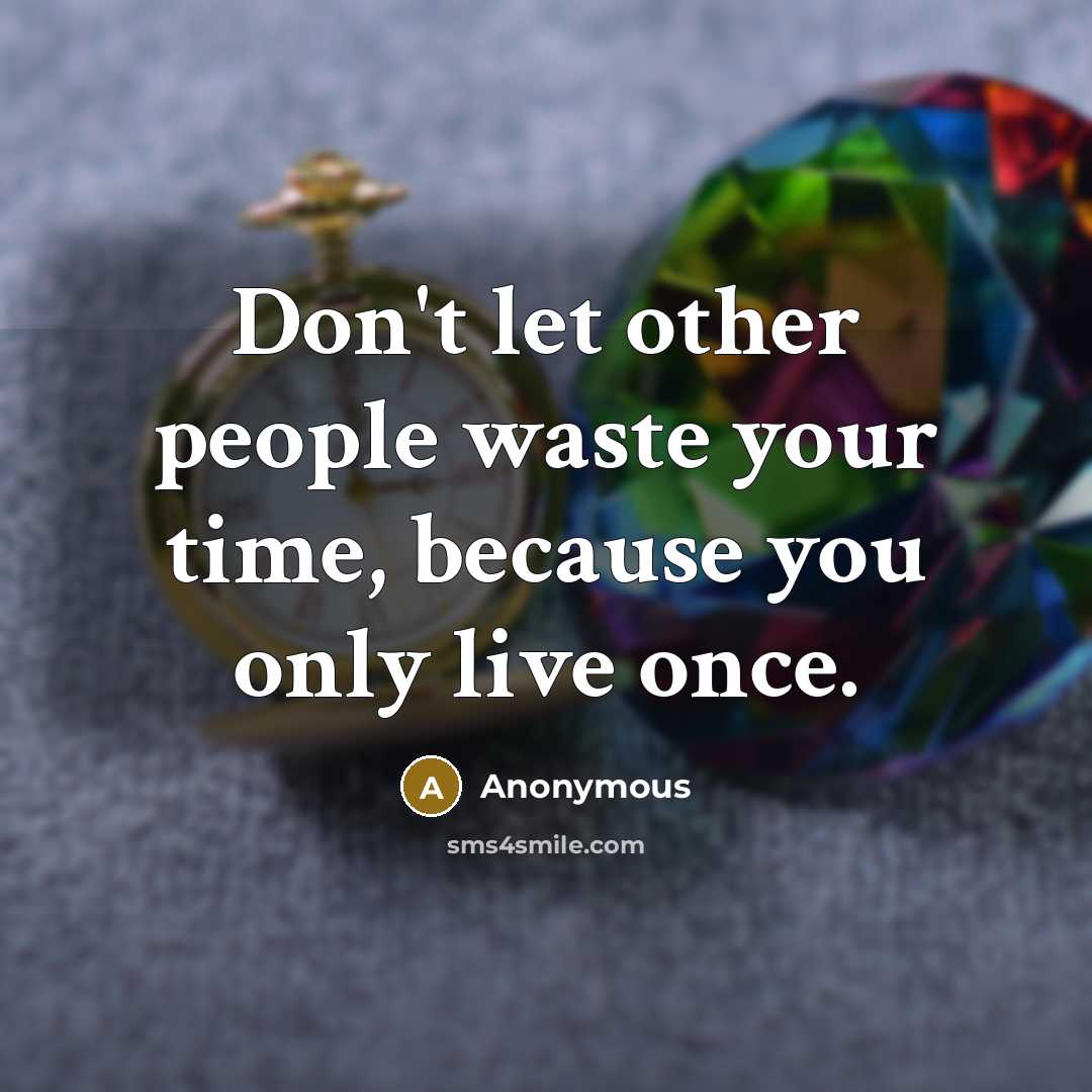 “Don't let other people waste your time, because you only live once.” quote by Anonymous