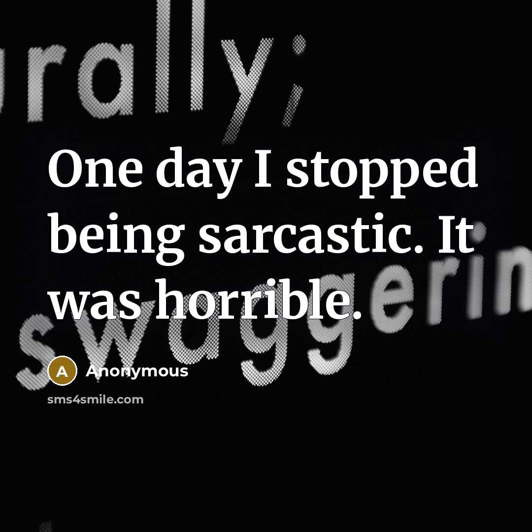 “One day I stopped being sarcastic. It was horrible.” quote by Anonymous