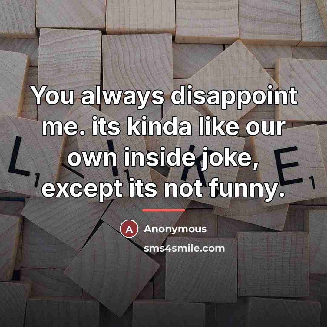 “You always disappoint me. its kinda like our own inside…” quote by Anonymous