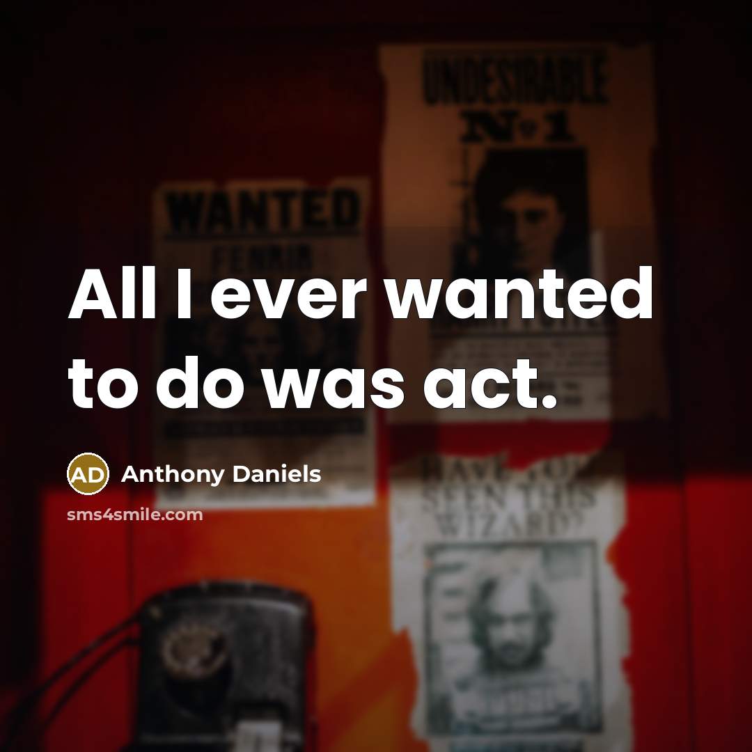 “All I ever wanted to do was act.…” quote by Anthony Daniels