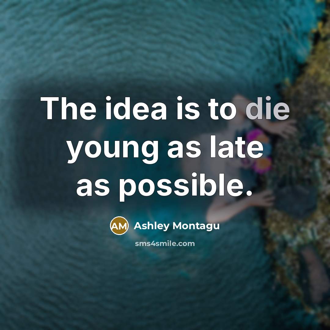 “The idea is to die young as late as possible.…” quote by Ashley Montagu