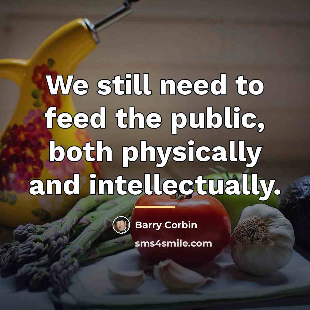 “We still need to feed the public, both physically and…” quote by Barry Corbin