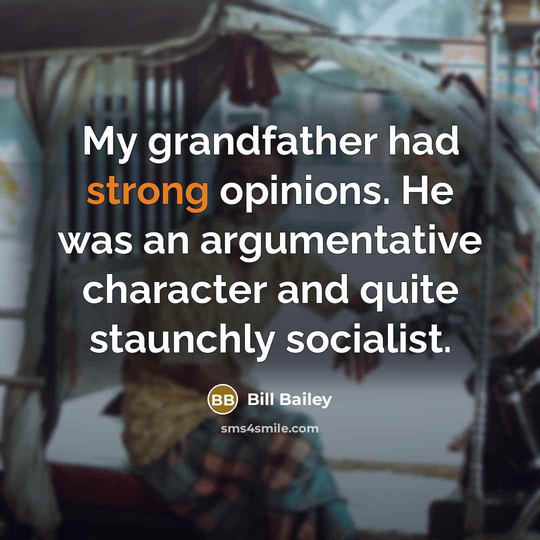 “My grandfather had strong opinions. He was an argumentative character…” quote by Bill Bailey