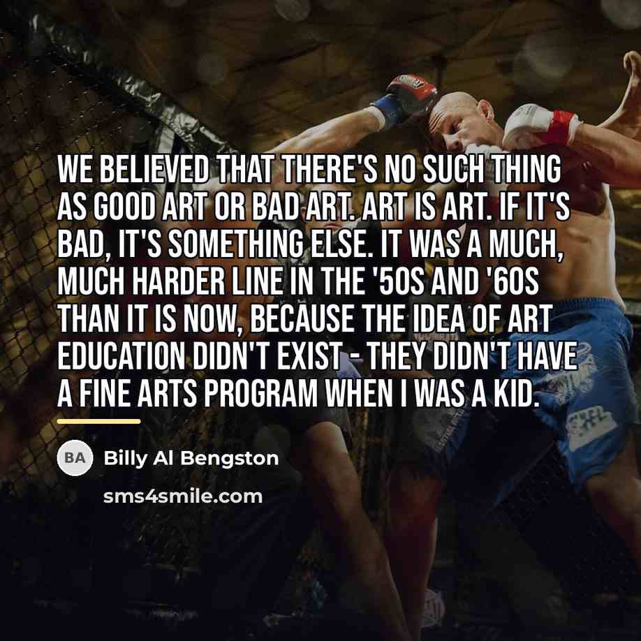 “We believed that there's no such thing as good art…” quote by Billy Al Bengston