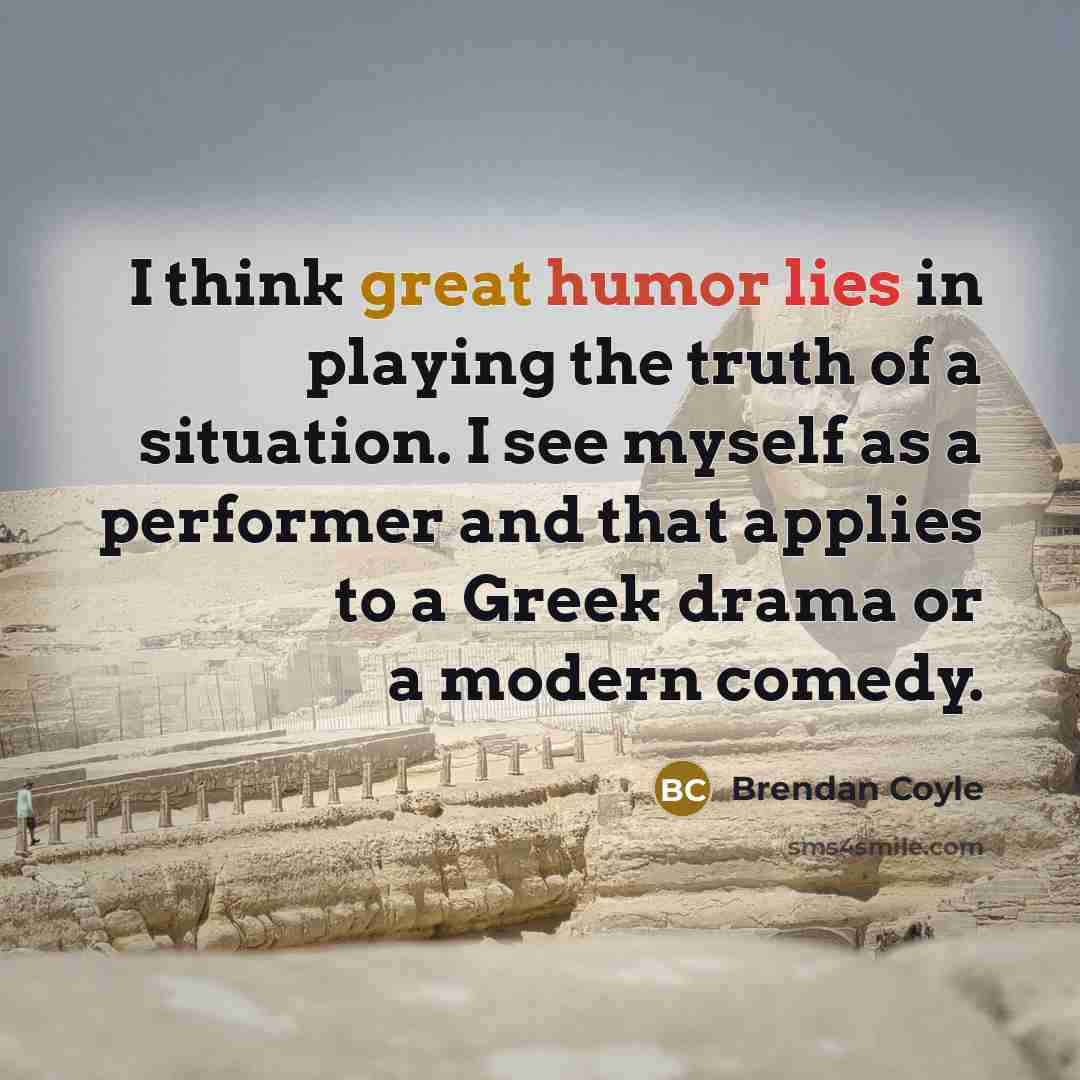 “I think great humor lies in playing the truth of…” quote by Brendan Coyle