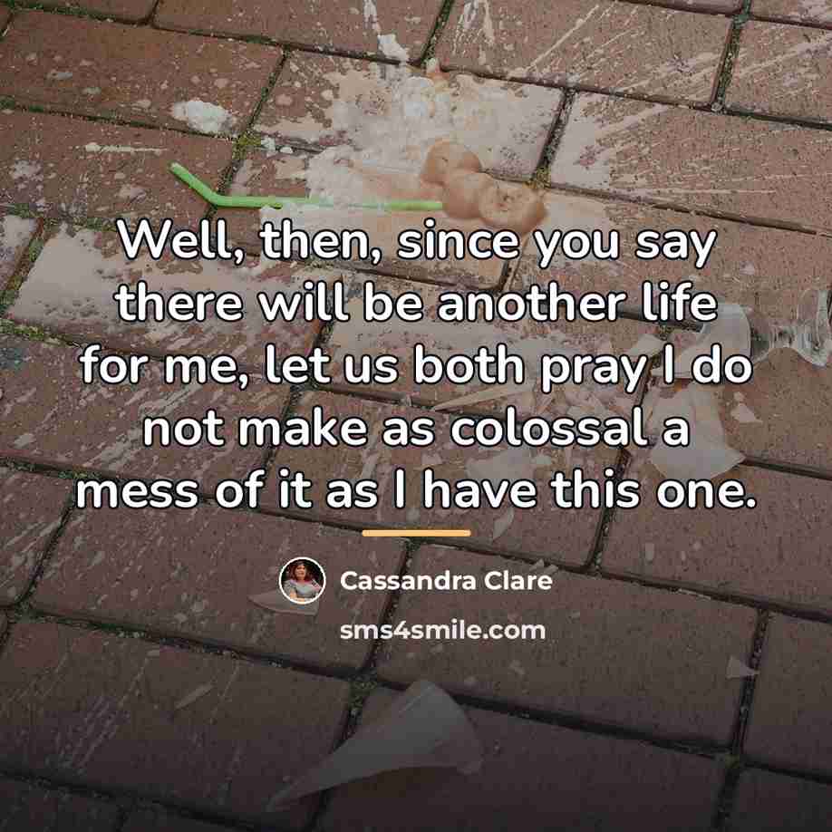 “Well, then, since you say there will be another life…” quote by Cassandra Clare