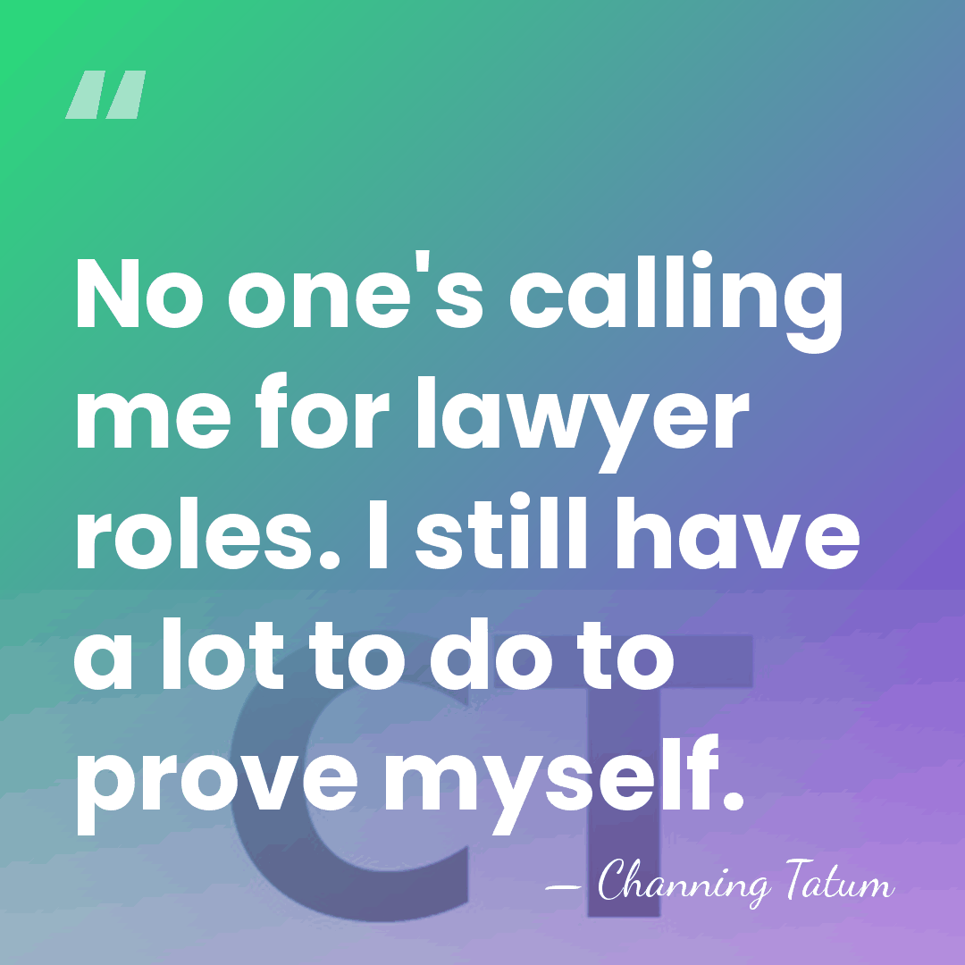No one's calling me for lawyer roles. I still have a lot&hellip; - Channing Tatum